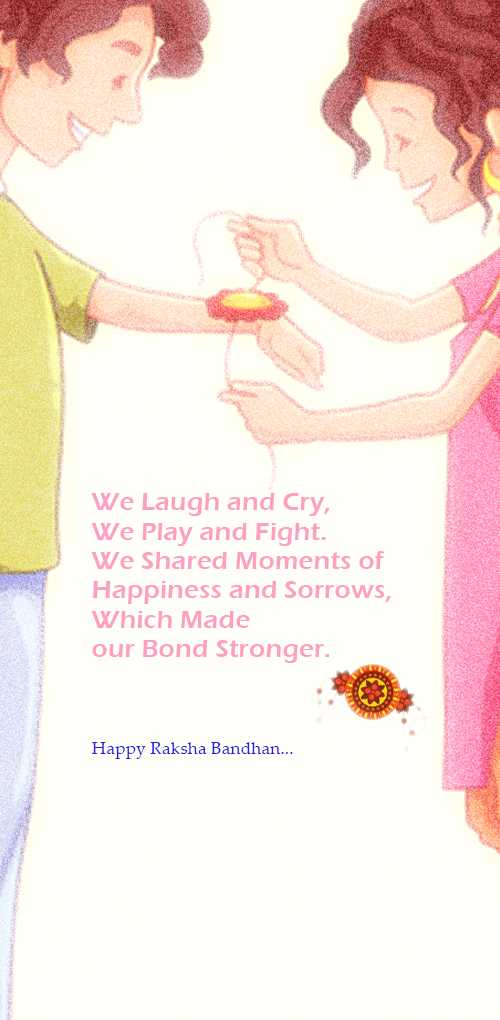 raksha bandhan wishes - We laugh and cry, We play and fight. We shared moments of Happiness and Sorrows, Which made our Bond...
