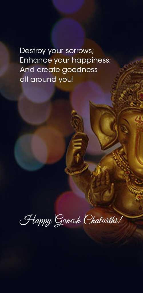ganesh chaturthi wishes - Destroy your sorrows; Enhance your happiness; And create goodness all around you!